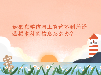 如果在学信网上查询不到菏泽函授本科的信息怎么办?
