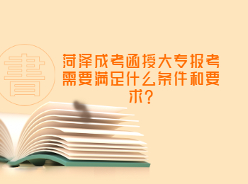 菏泽成考函授大专报考需要满足什么条件和要求?