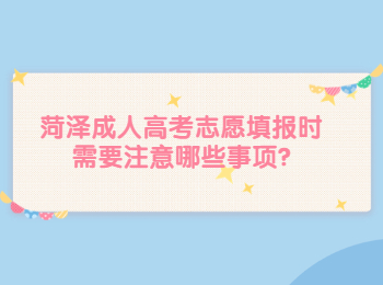 菏泽成人高考志愿填报时需要注意哪些事项?