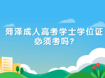 菏泽成人高考学士学位证必须考吗?