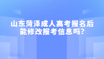 山东菏泽成人高考报名后能修改报考信息吗?