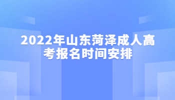 2022年山东菏泽成人高考报名时间安排