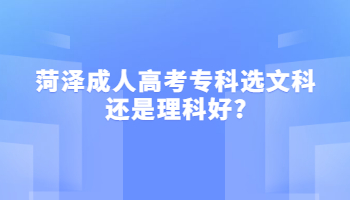 菏泽成人高考专科选文科还是理科好