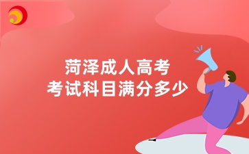 菏泽成人高考考试科目满分多少
