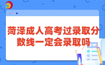 菏泽成人高考过录取分数线一定会录取吗