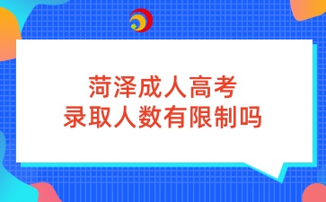 菏泽成人高考录取人数有限制吗